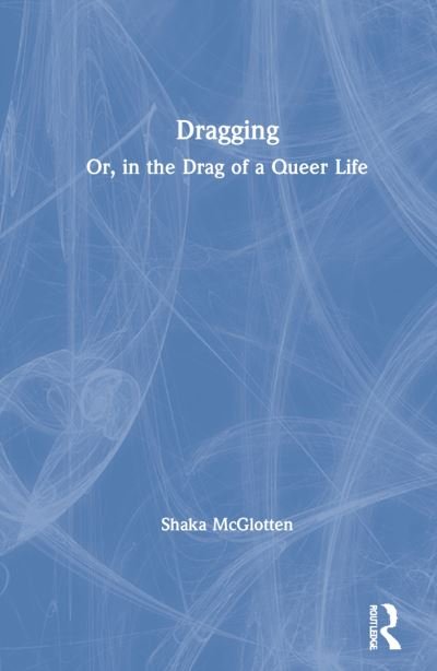 Cover for McGlotten, Shaka (SUNY Purchase, USA) · Dragging: Or, in the Drag of a Queer Life (Hardcover Book) (2021)