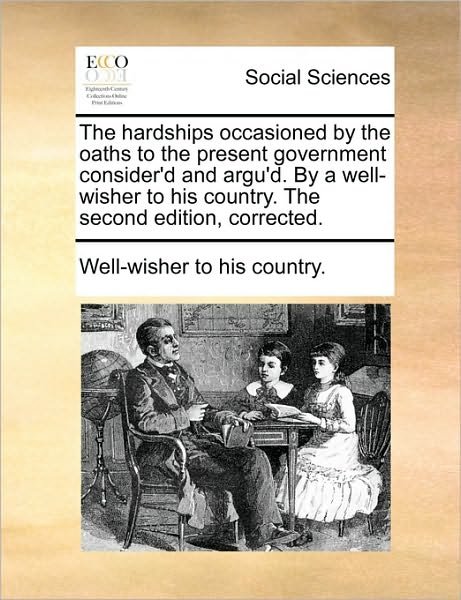 Cover for To His Country Well-wisher to His Country · The Hardships Occasioned by the Oaths to the Present Government Consider'd and Argu'd. by a Well-wisher to His Country. the Second Edition, Corrected. (Paperback Book) (2010)