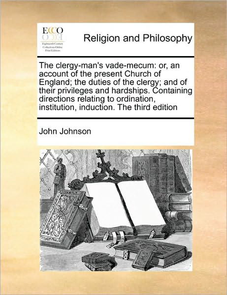 The Clergy-man's Vade-mecum: Or, an Account of the Present Church of England; the Duties of the Clergy; and of Their Privileges and Hardships. Cont - John Johnson - Books - Gale Ecco, Print Editions - 9781171463245 - August 6, 2010