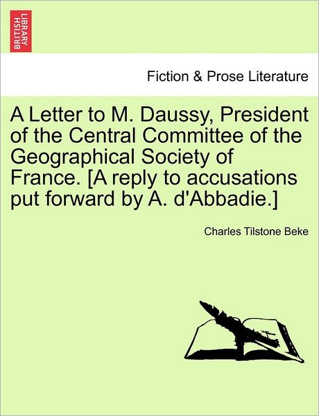 Cover for Charles Tilstone Beke · A Letter to M. Daussy, President of the Central Committee of the Geographical Society of France. [a Reply to Accusations Put Forward by A. D'abbadie.] (Paperback Book) (2011)