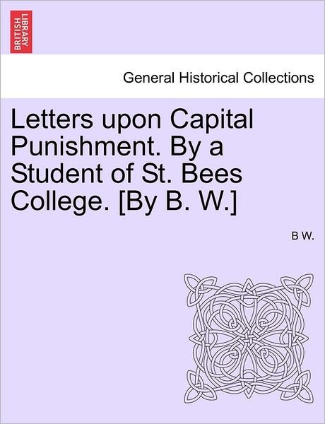 Cover for B W · Letters Upon Capital Punishment. by a Student of St. Bees College. [by B. W.] (Paperback Bog) (2011)