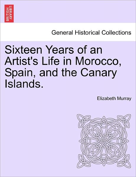 Cover for Elizabeth Murray · Sixteen Years of an Artist's Life in Morocco, Spain, and the Canary Islands. Vol. I. (Paperback Book) (2011)