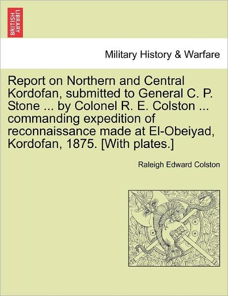 Cover for Raleigh Edward Colston · Report on Northern and Central Kordofan, Submitted to General C. P. Stone ... by Colonel R. E. Colston ... Commanding Expedition of Reconnaissance Mad (Taschenbuch) (2011)