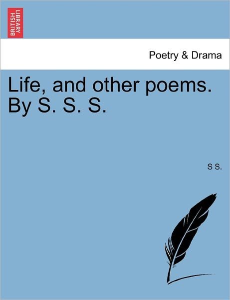 Cover for S S · Life, and Other Poems. by S. S. S. (Paperback Book) (2011)
