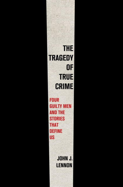 Cover for John J Lennon · The Tragedy of True Crime: Four Guilty Men and the Stories That Define Us (Hardcover Book) (2025)