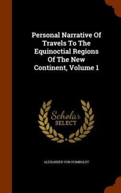 Cover for Alexander Von Humboldt · Personal Narrative of Travels to the Equinoctial Regions of the New Continent, Volume 1 (Hardcover Book) (2015)