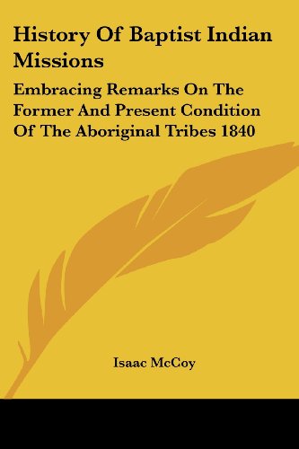 History of Baptist Indian Missions: Embracing Remarks on the Former and Present Condition of the Aboriginal Tribes 1840 - Isaac Mccoy - Livros - Kessinger Publishing, LLC - 9781419178245 - 17 de maio de 2005