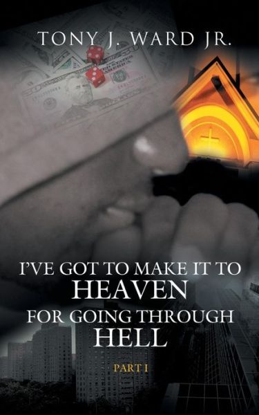 I've Got to Make It to Heaven for Going Through Hell: Part 1 - Tony Ward - Książki - AuthorHouse - 9781434308245 - 21 października 2007