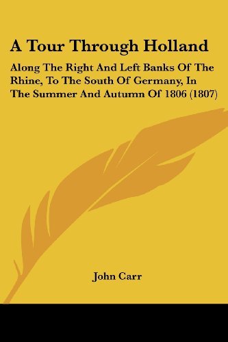 A Tour Through Holland: Along the Right and Left Banks of the Rhine, to the South of Germany, in the Summer and Autumn of 1806 (1807) - John Carr - Libros - Kessinger Publishing, LLC - 9781436755245 - 29 de junio de 2008