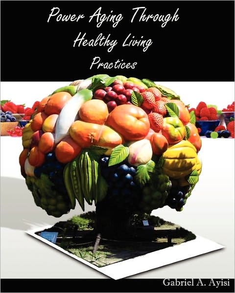 Cover for Gabriel a Ayisi · Power Aging Through Healthy Living Practices (Paperback Book) (2009)