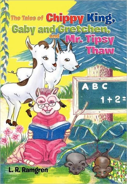 Cover for L R Ramgren · The Tales of Chippy King, Gaby and Gretchen, and Mr. Tipsy Thaw (Hardcover Book) (2011)
