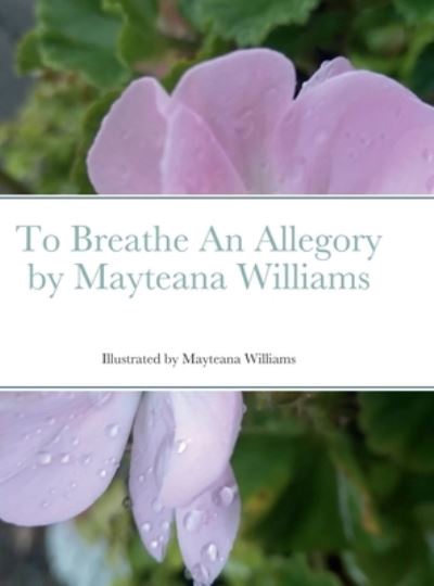 Cover for Mayteana Williams · To Breathe An Allegory by Mayteana Williams (Hardcover Book) (2022)