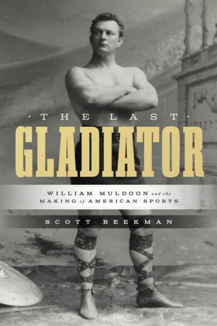 Cover for Scott Beekman · The Last Gladiator: William Muldoon and the Making of American Sports - Terry and Jan Todd Series on Physical Culture and Sports (Hardcover Book) (2025)