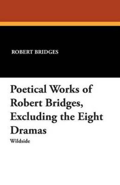 Cover for Robert Bridges · Poetical Works of Robert Bridges, Excluding the Eight Dramas (Paperback Book) (2012)