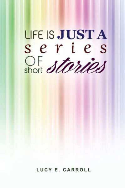 Cover for Lucy E Carroll · Life is Just a Series of Short Stories (Paperback Book) (2015)