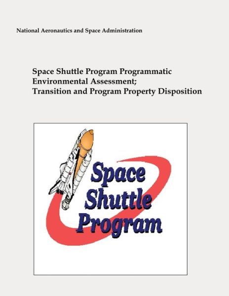 Cover for National Aeronautics and Space Administration · Space Shuttle Program Programmatic Environmental Assessment; Transition and Program Property Disposition (Paperback Book) (2012)