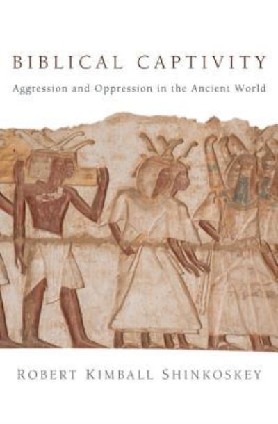 Biblical Captivity: Aggression and Oppression in the Ancient World - Robert Kimball Shinkoskey - Books - Resource Publications (CA) - 9781498263245 - September 11, 2012