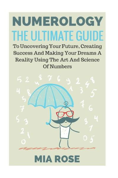 Cover for Mia Rose · Numerology: the Ultimate Guide to Uncovering Your Future, Creating Success and Making Your Dreams a Reality Using the Art and Scie (Paperback Book) (2014)