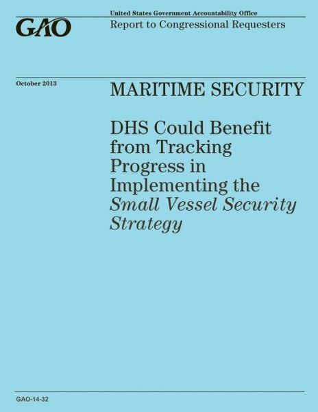 Maritime Security Dhs Could Benefit from Tracking Progress in Implementing the Small Vessel Security Strategy - United States Government Accountability - Books - Createspace - 9781502986245 - October 31, 2014