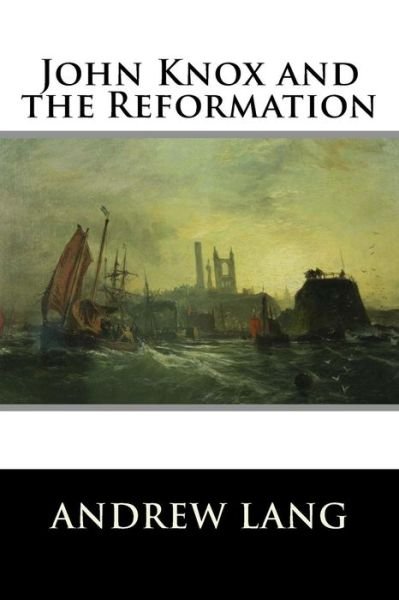 John Knox and the Reformation - Andrew Lang - Books - Createspace Independent Publishing Platf - 9781519746245 - December 7, 2015