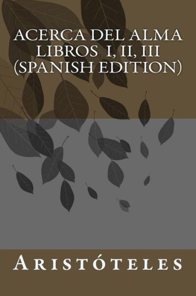 Acerca del Alma Libros I, II, III - Aristoteles - Libros - Createspace Independent Publishing Platf - 9781530718245 - 24 de marzo de 2016