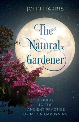 Cover for John Harris · The Natural Gardener: A Guide to the Ancient Practice of Moon Gardening (Hardcover bog) (2022)