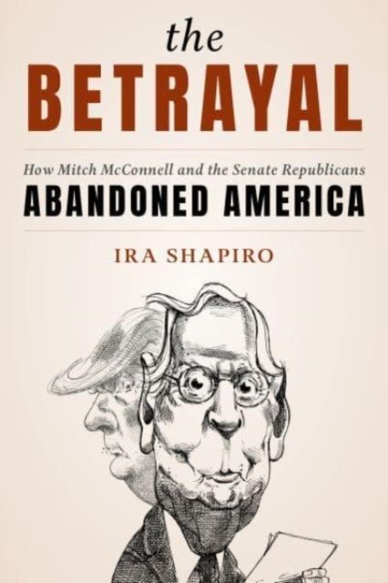 Ira Shapiro · The Betrayal: How Mitch McConnell and the Senate Republicans Abandoned America (Paperback Book) [Updated edition] (2024)