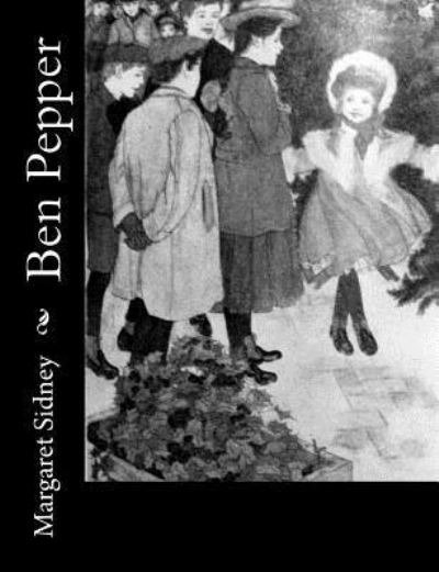 Ben Pepper - Margaret Sidney - Boeken - Createspace Independent Publishing Platf - 9781548555245 - 4 juli 2017