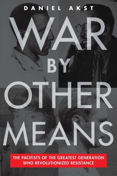 Cover for Daniel Akst · War By Other Means: The Pacifists Of The Greatest Generation Who Revolutionalized Resistance (Innbunden bok) (2022)