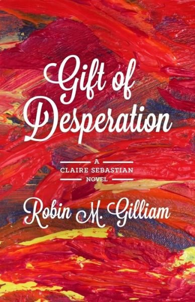 Cover for Robin M. Gilliam · Gift of Desperation: a Claire Sebastian Novel (Paperback Book) (2014)