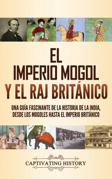 Cover for Captivating History · El imperio mogol y el Raj britanico: Una guia fascinante de la historia de la India, desde los mogoles hasta el Imperio britanico (Hardcover bog) (2021)