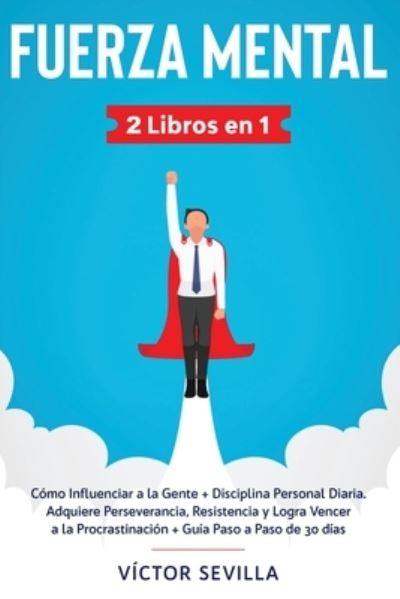 Cover for Victor Sevilla · Fuerza mental 2 libros en 1: Como influenciar a la gente + disciplina personal diaria. Adquiere perseverancia, resistencia y logra vencer a la procrastinacion + guia paso a paso de 30 dias (Taschenbuch) (2020)