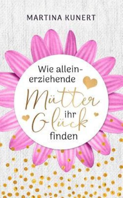 Cover for Martina Kunert · Wie Alleinerziehende Mutter Ihr Gluck Finden (Paperback Book) (2018)