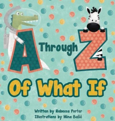 Cover for Rebecca Porter · A Through Z Of What If: A Tongue Twisting, Alliteration, Rhyming Alphabet Picture Book. (ABC Animals and More) (Inbunden Bok) [Large type / large print edition] (2021)