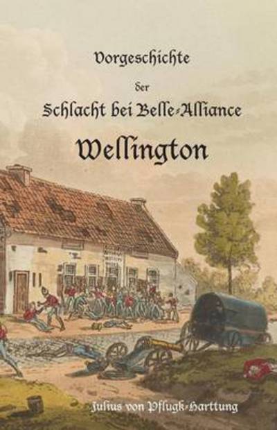 Cover for Julius Von Pflugk-Harttung · Vorgeschichte der Schlacht bei Belle-Alliance: Wellington (Paperback Book) (2016)