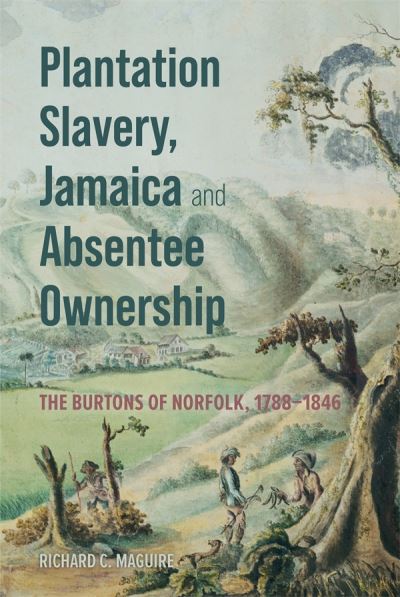 Plantation Slavery, Jamaica and Absentee Ownership: The Burtons of Norfolk, 1788–1846 - Richard C. Maguire - Bücher - Boydell & Brewer Ltd - 9781837651245 - 24. September 2024