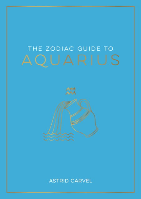 Cover for Astrid Carvel · The Zodiac Guide to Aquarius: The Ultimate Guide to Understanding Your Star Sign, Unlocking Your Destiny and Decoding the Wisdom of the Stars (Paperback Book) (2023)