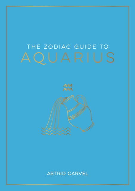 Cover for Astrid Carvel · The Zodiac Guide to Aquarius: The Ultimate Guide to Understanding Your Star Sign, Unlocking Your Destiny and Decoding the Wisdom of the Stars (Taschenbuch) (2023)