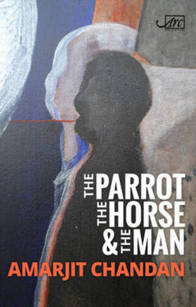 Cover for Amarjit Chandan · The Parrot, the Horse and the Man (Paperback Book) (2017)