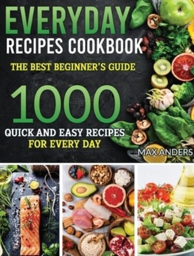 Cover for Max Anders · Everiday Recipes Cookbook: The best beginner's guide 1000 quick and easy recipes for every day (Gebundenes Buch) (2021)