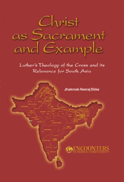Cover for Jjamak Neeraj Ekka · Christ as Sacrament and Example: Luther's Theology of the Cross and its Relevance for South Asia - Encounters in World Christianity (Paperback Book) (2007)