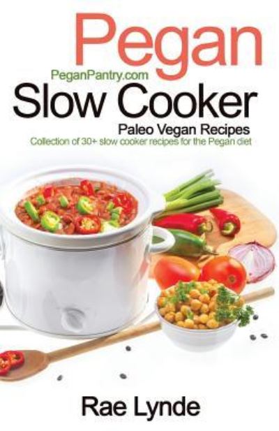 Cover for Rae Lynde · Pegan Slow Cooker Paleo Vegan Recipes : Collection of 30+Slow Cooker Recipes for the Pegan Diet (Paperback Book) (2016)