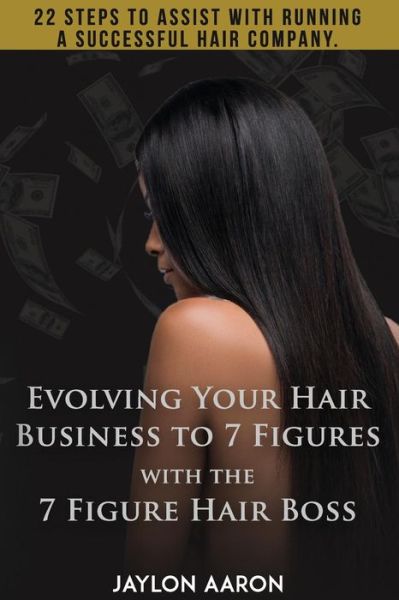 Cover for Jaylon Aaron White · Evolving Your Hair Business to 7 Figures with the 7 Figure Hair Boss! : 22 Steps to Assist to with Running a Successful Hair Company! (Paperback Book) (2018)