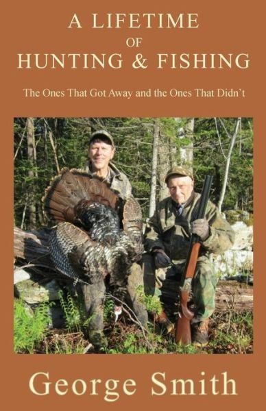A Lifetime of Hunting and Fishing - George A Smith - Kirjat - North Country Press - 9781943424245 - tiistai 1. elokuuta 2017