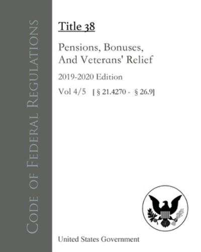 Cover for United States Government · Code of Federal Regulations Title 38 Pensions, Bonuses, and Veterans' Relief 2019-2020 Edition Volume 4/5 (Book) (2022)