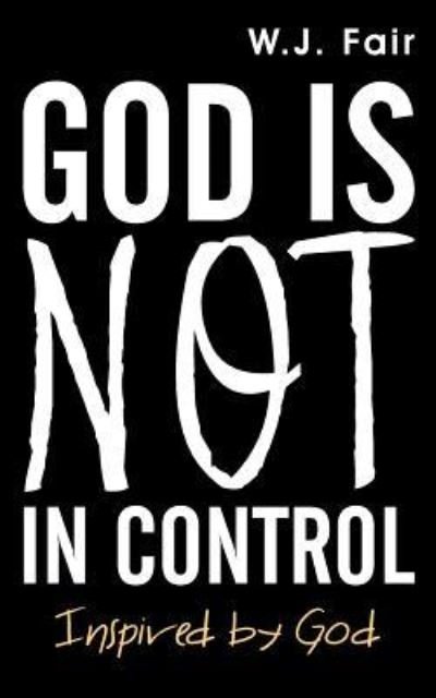 God Is Not in Control - W J Fair - Książki - WestBow Press - 9781973658245 - 29 marca 2019