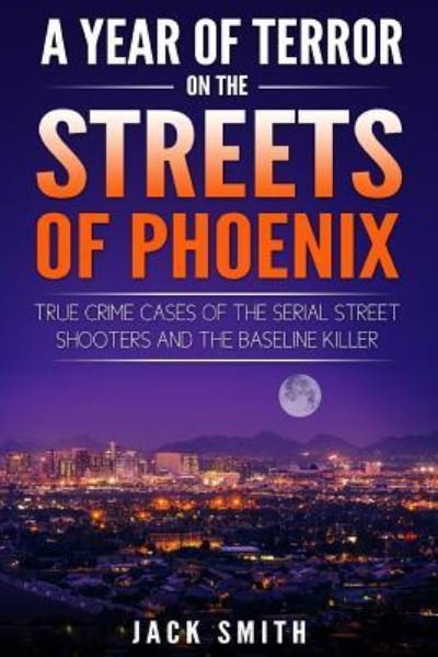 A Year of Terror on the Streets of Phoenix - Jack Smith - Kirjat - Createspace Independent Publishing Platf - 9781986739245 - keskiviikko 21. maaliskuuta 2018