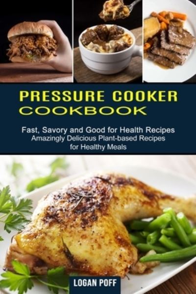 Pressure Cooker Cookbook - Logan Poff - Books - Sharon Lohan - 9781990334245 - March 25, 2021