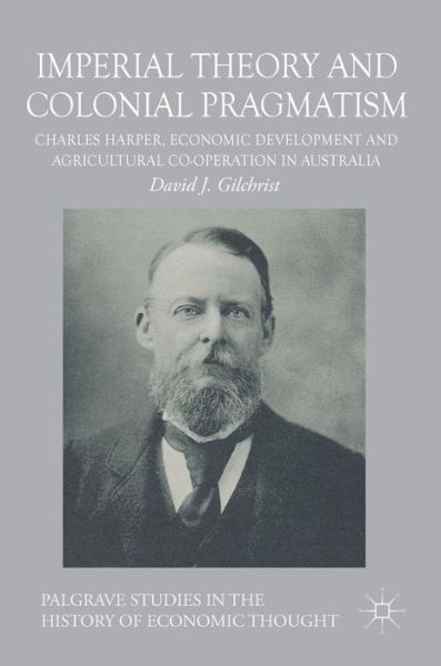 Cover for David Gilchrist · Imperial Theory and Colonial Pragmatism: Charles Harper, Economic Development and Agricultural Co-operation in Australia - Palgrave Studies in the History of Economic Thought (Hardcover Book) [1st ed. 2017 edition] (2017)