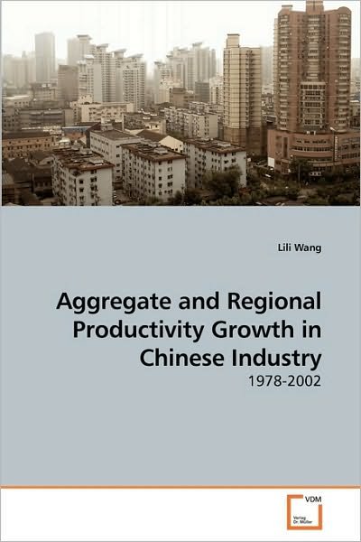 Aggregate and Regional Productivity Growth in Chinese Industry: 1978-2002 - Lili Wang - Books - VDM Verlag - 9783639000245 - November 12, 2009